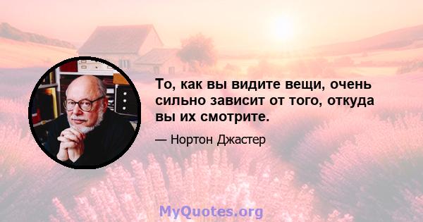 То, как вы видите вещи, очень сильно зависит от того, откуда вы их смотрите.