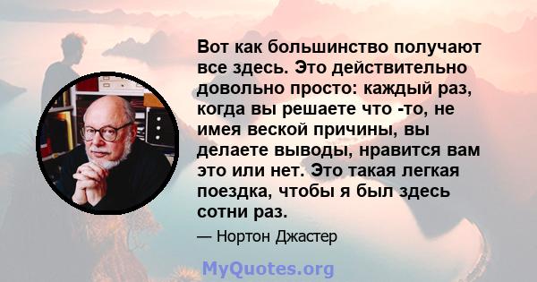 Вот как большинство получают все здесь. Это действительно довольно просто: каждый раз, когда вы решаете что -то, не имея веской причины, вы делаете выводы, нравится вам это или нет. Это такая легкая поездка, чтобы я был 