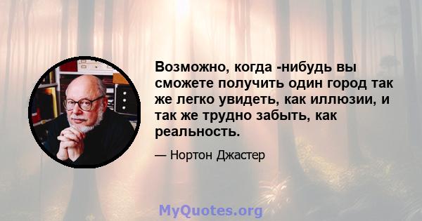 Возможно, когда -нибудь вы сможете получить один город так же легко увидеть, как иллюзии, и так же трудно забыть, как реальность.