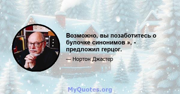 Возможно, вы позаботитесь о булочке синонимов », - предложил герцог.