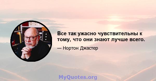 Все так ужасно чувствительны к тому, что они знают лучше всего.