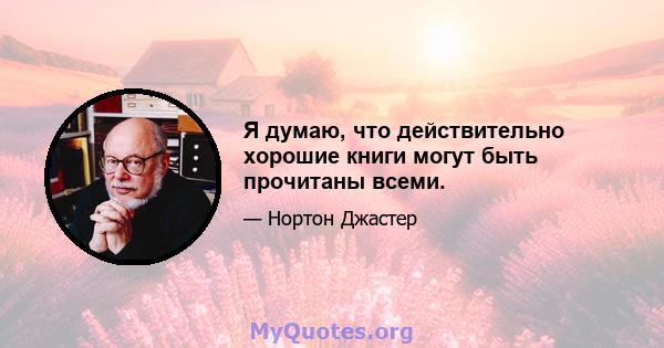 Я думаю, что действительно хорошие книги могут быть прочитаны всеми.