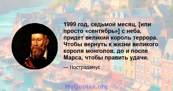 1999 год, седьмой месяц, [или просто «сентябрь»] с неба, придет великий король террора. Чтобы вернуть к жизни великого короля монголов, до и после Марса, чтобы править удачи.