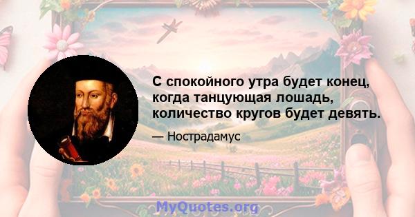 С спокойного утра будет конец, когда танцующая лошадь, количество кругов будет девять.