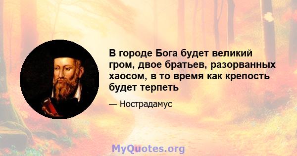 В городе Бога будет великий гром, двое братьев, разорванных хаосом, в то время как крепость будет терпеть