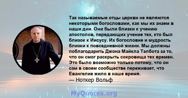 Так называемые отцы церкви не являются некоторыми богословами, как мы их знаем в наши дни. Они были близки к учению апостолов, передающих учение тех, кто был близок к Иисусу. Их богословие и мудрость близки к