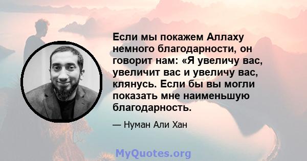 Если мы покажем Аллаху немного благодарности, он говорит нам: «Я увеличу вас, увеличит вас и увеличу вас, клянусь. Если бы вы могли показать мне наименьшую благодарность.