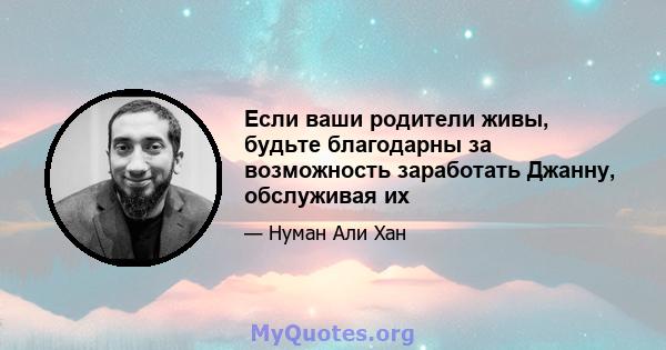 Если ваши родители живы, будьте благодарны за возможность заработать Джанну, обслуживая их