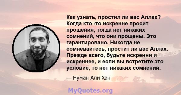 Как узнать, простил ли вас Аллах? Когда кто -то искренне просит прощения, тогда нет никаких сомнений, что они прощены. Это гарантировано. Никогда не сомневайтесь, простит ли вас Аллах. Прежде всего, будьте искренни и