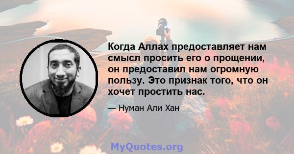 Когда Аллах предоставляет нам смысл просить его о прощении, он предоставил нам огромную пользу. Это признак того, что он хочет простить нас.