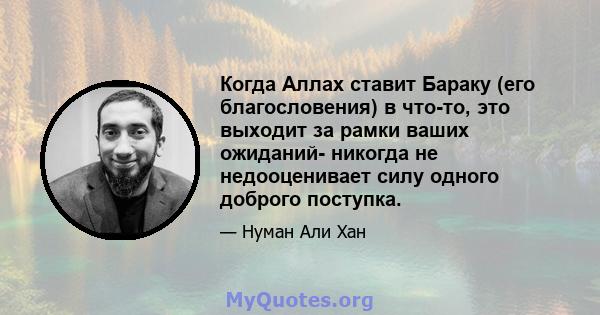 Когда Аллах ставит Бараку (его благословения) в что-то, это выходит за рамки ваших ожиданий- никогда не недооценивает силу одного доброго поступка.