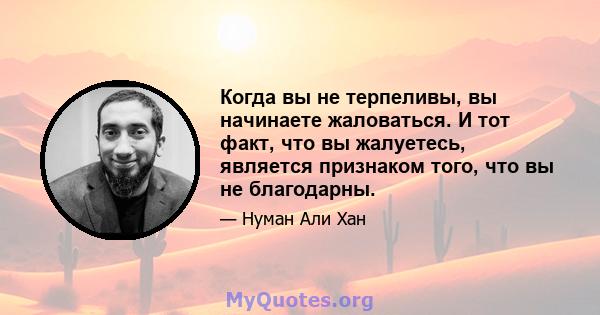 Когда вы не терпеливы, вы начинаете жаловаться. И тот факт, что вы жалуетесь, является признаком того, что вы не благодарны.