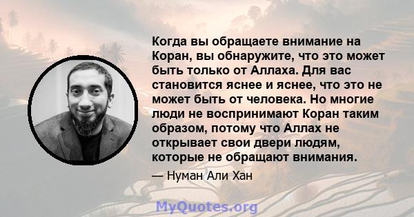 Когда вы обращаете внимание на Коран, вы обнаружите, что это может быть только от Аллаха. Для вас становится яснее и яснее, что это не может быть от человека. Но многие люди не воспринимают Коран таким образом, потому