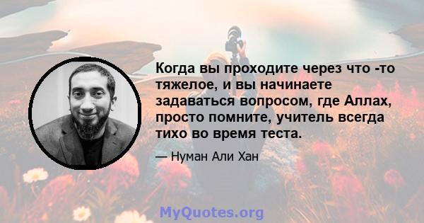 Когда вы проходите через что -то тяжелое, и вы начинаете задаваться вопросом, где Аллах, просто помните, учитель всегда тихо во время теста.