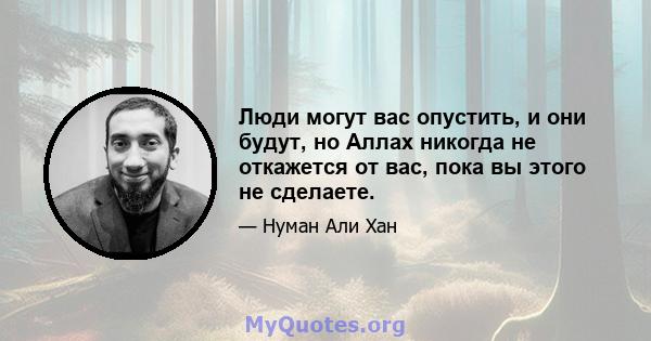 Люди могут вас опустить, и они будут, но Аллах никогда не откажется от вас, пока вы этого не сделаете.