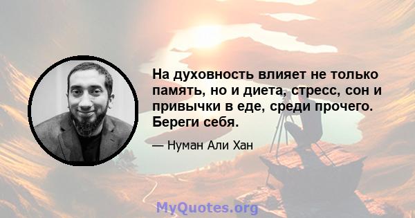 На духовность влияет не только память, но и диета, стресс, сон и привычки в еде, среди прочего. Береги себя.