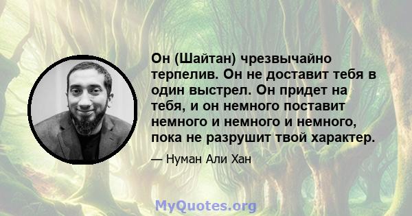 Он (Шайтан) чрезвычайно терпелив. Он не доставит тебя в один выстрел. Он придет на тебя, и он немного поставит немного и немного и немного, пока не разрушит твой характер.