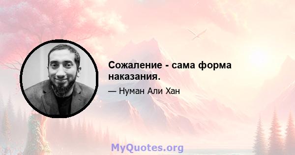 Сожаление - сама форма наказания.