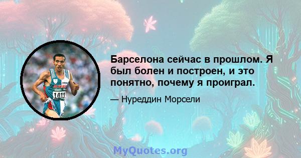 Барселона сейчас в прошлом. Я был болен и построен, и это понятно, почему я проиграл.