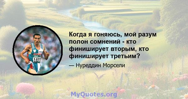 Когда я гоняюсь, мой разум полон сомнений - кто финиширует вторым, кто финиширует третьим?