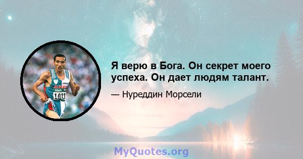 Я верю в Бога. Он секрет моего успеха. Он дает людям талант.