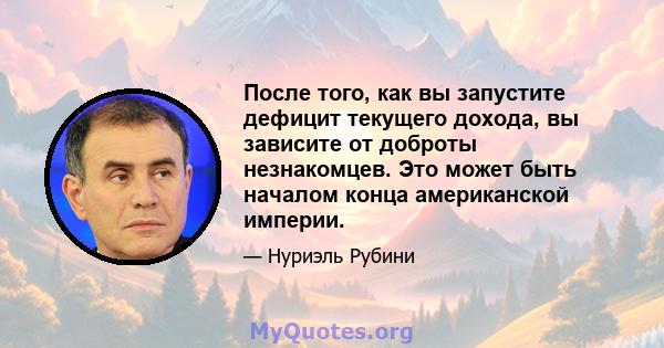 После того, как вы запустите дефицит текущего дохода, вы зависите от доброты незнакомцев. Это может быть началом конца американской империи.