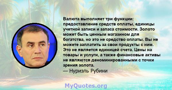 Валюта выполняет три функции: предоставление средств оплаты, единицы учетной записи и запаса стоимости. Золото может быть ценным магазином для богатства, но это не средство оплаты. Вы не можете заплатить за свои