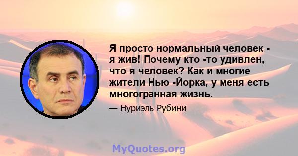 Я просто нормальный человек - я жив! Почему кто -то удивлен, что я человек? Как и многие жители Нью -Йорка, у меня есть многогранная жизнь.