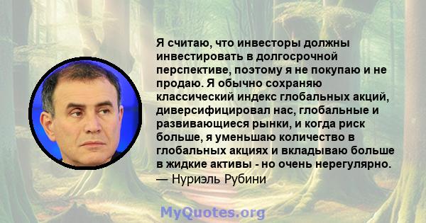 Я считаю, что инвесторы должны инвестировать в долгосрочной перспективе, поэтому я не покупаю и не продаю. Я обычно сохраняю классический индекс глобальных акций, диверсифицировал нас, глобальные и развивающиеся рынки,