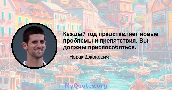 Каждый год представляет новые проблемы и препятствия. Вы должны приспособиться.