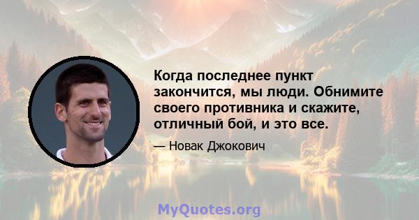 Когда последнее пункт закончится, мы люди. Обнимите своего противника и скажите, отличный бой, и это все.