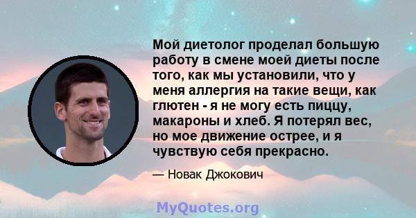 Мой диетолог проделал большую работу в смене моей диеты после того, как мы установили, что у меня аллергия на такие вещи, как глютен - я не могу есть пиццу, макароны и хлеб. Я потерял вес, но мое движение острее, и я