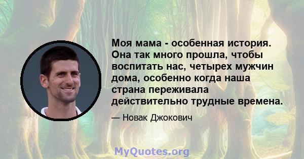 Моя мама - особенная история. Она так много прошла, чтобы воспитать нас, четырех мужчин дома, особенно когда наша страна переживала действительно трудные времена.