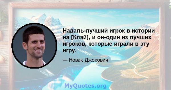 Надаль-лучший игрок в истории на [Клэй], и он-один из лучших игроков, которые играли в эту игру.