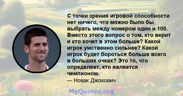 С точки зрения игровой способности нет ничего, что можно было бы выбрать между номером один и 100. Вместо этого вопрос о том, кто верит и кто хочет в этом больше? Какой игрок умственно сильнее? Какой игрок будет