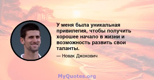 У меня была уникальная привилегия, чтобы получить хорошее начало в жизни и возможность развить свои таланты.