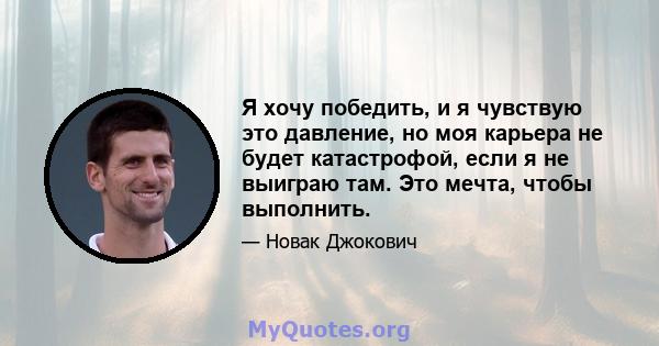 Я хочу победить, и я чувствую это давление, но моя карьера не будет катастрофой, если я не выиграю там. Это мечта, чтобы выполнить.