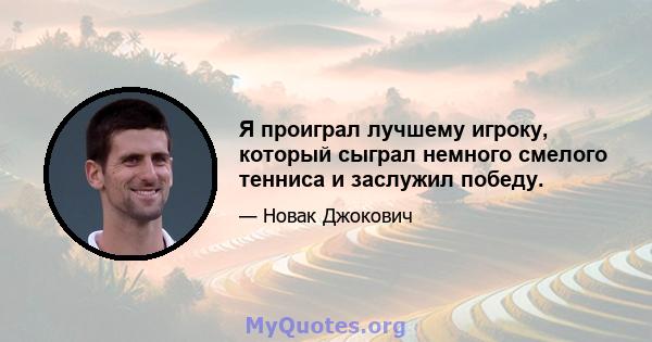 Я проиграл лучшему игроку, который сыграл немного смелого тенниса и заслужил победу.