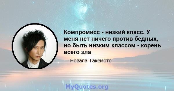 Компромисс - низкий класс. У меня нет ничего против бедных, но быть низким классом - корень всего зла