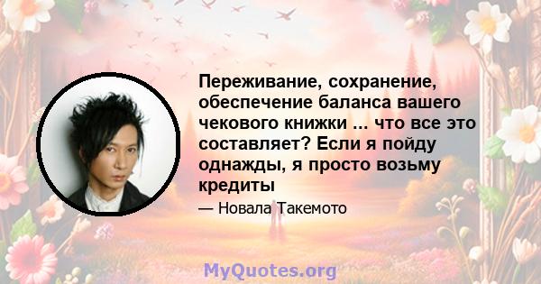 Переживание, сохранение, обеспечение баланса вашего чекового книжки ... что все это составляет? Если я пойду однажды, я просто возьму кредиты