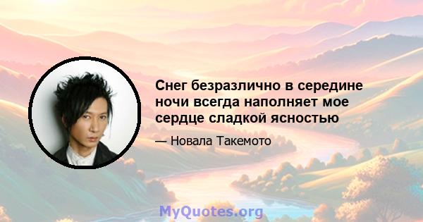 Снег безразлично в середине ночи всегда наполняет мое сердце сладкой ясностью