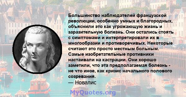 Большинство наблюдателей французской революции, особенно умных и благородных, объяснили это как угрожающую жизнь и заразительную болезнь. Они остались стоять с симптомами и интерпретировали их в многообразии и