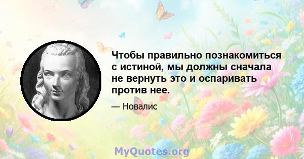 Чтобы правильно познакомиться с истиной, мы должны сначала не вернуть это и оспаривать против нее.