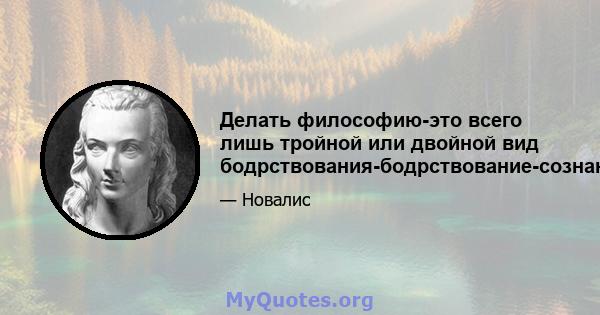 Делать философию-это всего лишь тройной или двойной вид бодрствования-бодрствование-сознание.