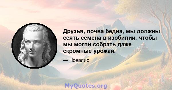 Друзья, почва бедна, мы должны сеять семена в изобилии, чтобы мы могли собрать даже скромные урожаи.