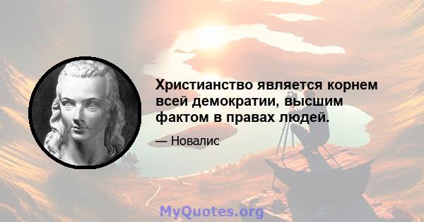 Христианство является корнем всей демократии, высшим фактом в правах людей.