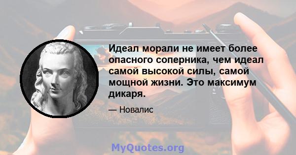 Идеал морали не имеет более опасного соперника, чем идеал самой высокой силы, самой мощной жизни. Это максимум дикаря.