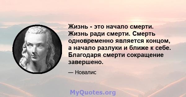 Жизнь - это начало смерти. Жизнь ради смерти. Смерть одновременно является концом, а начало разлуки и ближе к себе. Благодаря смерти сокращение завершено.