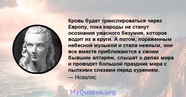 Кровь будет транслироваться через Европу, пока народы не станут осознания ужасного безумия, которое водит их в круги. А потом, пораженным небесной музыкой и стала нежным, они все вместе приближаются к своим бывшим