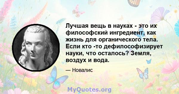 Лучшая вещь в науках - это их философский ингредиент, как жизнь для органического тела. Если кто -то дефилософизирует науки, что осталось? Земля, воздух и вода.